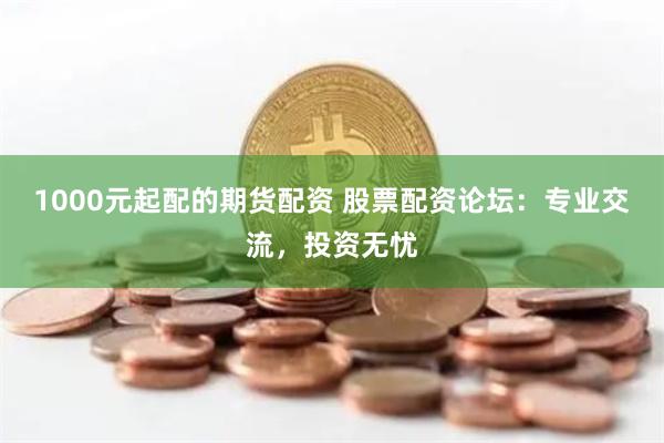 1000元起配的期貨配資 股票配資論壇：專業交流，投資無憂