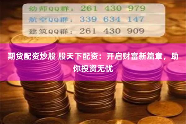 期貨配資炒股 股天下配資：開啟財富新篇章，助你投資無憂