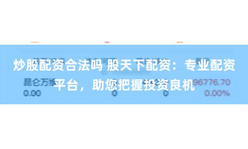 炒股配資合法嗎 股天下配資：專業配資平臺，助您把握投資良機